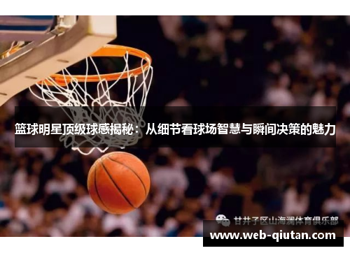 篮球明星顶级球感揭秘：从细节看球场智慧与瞬间决策的魅力