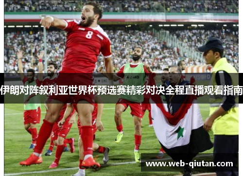 伊朗对阵叙利亚世界杯预选赛精彩对决全程直播观看指南
