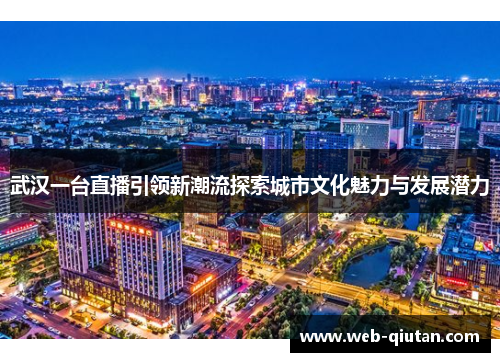 武汉一台直播引领新潮流探索城市文化魅力与发展潜力