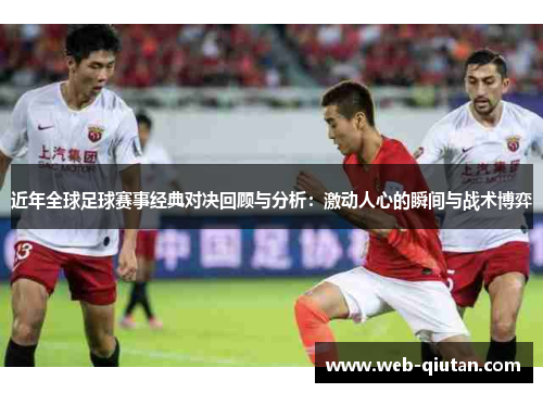 近年全球足球赛事经典对决回顾与分析：激动人心的瞬间与战术博弈