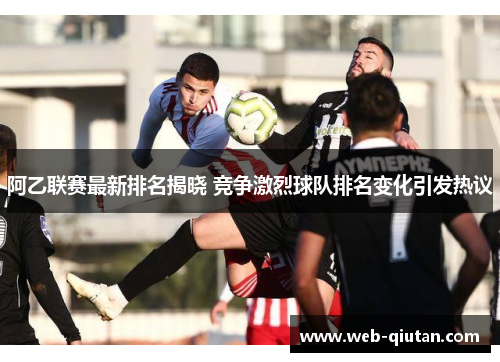 阿乙联赛最新排名揭晓 竞争激烈球队排名变化引发热议